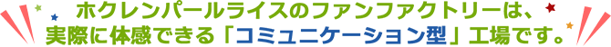 ホクレンパールライスのファンファクトリーは、実際に体感できる「コミュニケーション型」工場です。