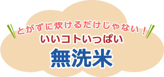 とがずに炊けるだけじゃない！いいコトいっぱい無洗米