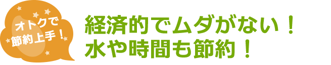 経済的でムダがない！水や時間も節約