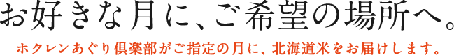 お好きな月に、ご希望の場所へ。ホクレンあぐり倶楽部がご指定の月に、北海道米をお届けします。