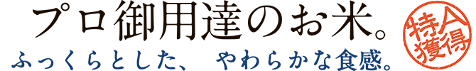 プロ御用達のお米。 - ふっくらとした、やわらかな食感。