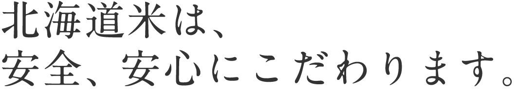 北海道米は、安全、安心にこだわります。