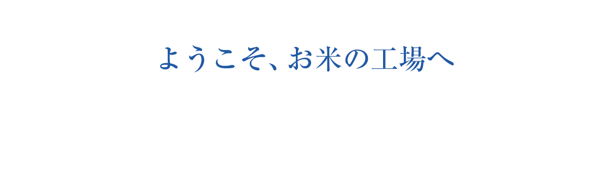 ようこそ、お米の工場へ