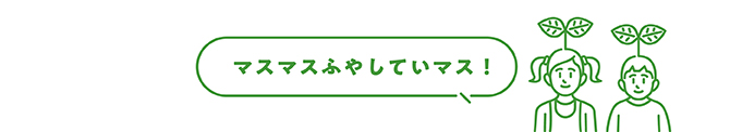 マスマスふやしていマス