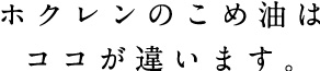 ホクレンのこめ油はココが違います。